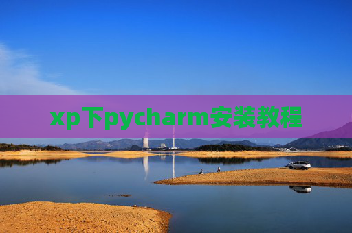xp下pycharm安装教程 xp下pycharm安装教程